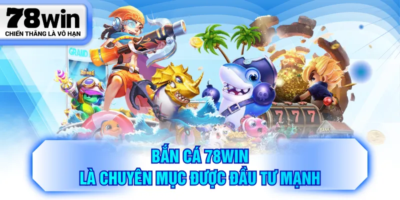 Bắn cá 78WIN là chuyên mục được đầu tư mạnh