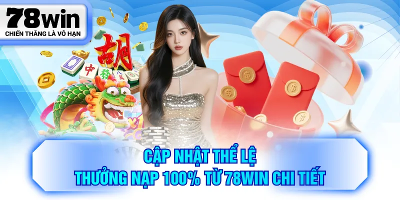 Cập nhật thể lệ thưởng nạp 100% từ 78WIN chi tiết