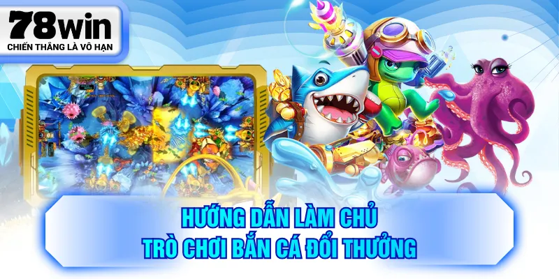 Hướng dẫn làm chủ trò chơi bắn cá đổi thưởng