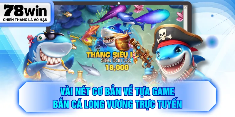 Vài nét cơ bản về tựa game bắn cá long vương trực tuyến